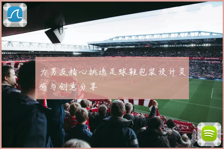 为男友精心挑选足球鞋包装设计灵感与创意分享