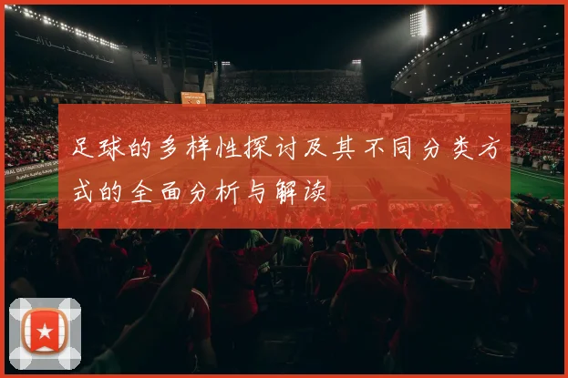 足球的多样性探讨及其不同分类方式的全面分析与解读