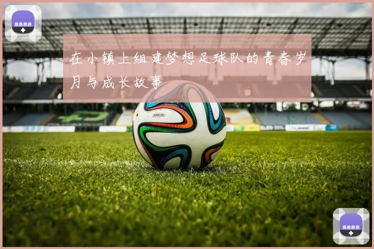 在小镇上组建梦想足球队的青春岁月与成长故事