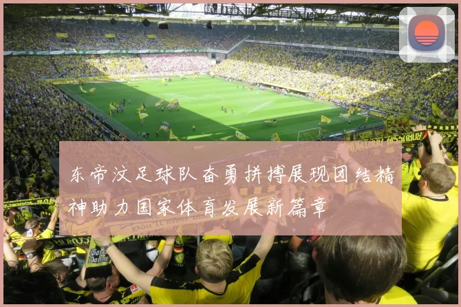东帝汶足球队奋勇拼搏展现团结精神助力国家体育发展新篇章