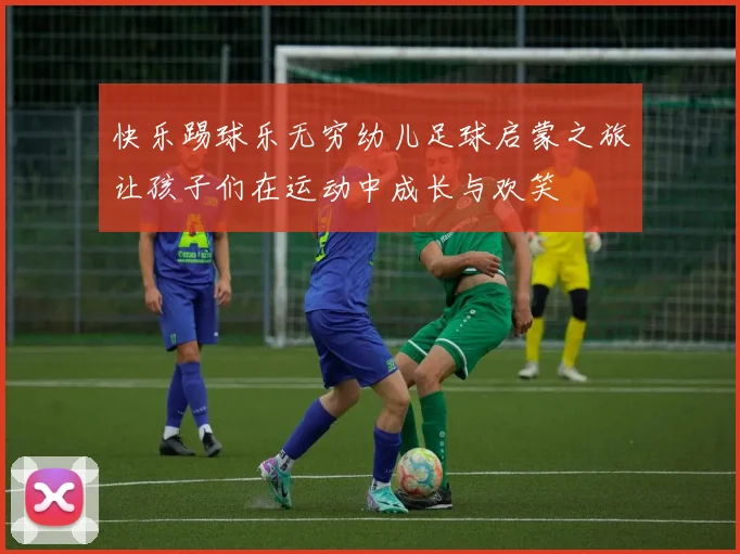 快乐踢球乐无穷幼儿足球启蒙之旅让孩子们在运动中成长与欢笑